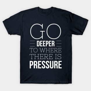 GO DEEP UNTIL THERE IS ENOUGH PRESSURE - SCUBA DIVING T-Shirt